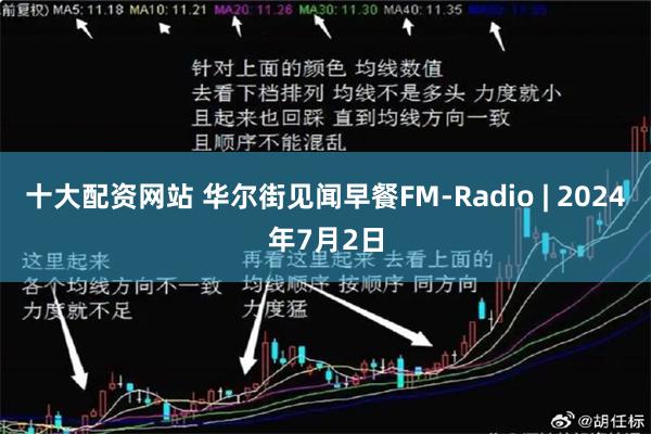 十大配资网站 华尔街见闻早餐FM-Radio | 2024年7月2日