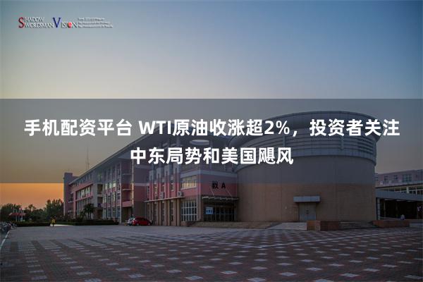 手机配资平台 WTI原油收涨超2%，投资者关注中东局势和美国飓风