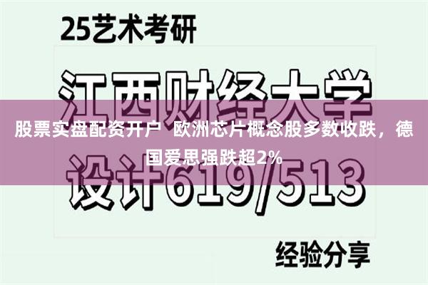 股票实盘配资开户  欧洲芯片概念股多数收跌，德国爱思强跌超2%