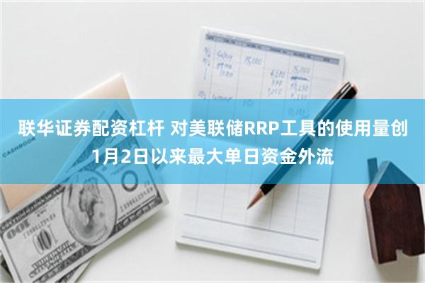 联华证券配资杠杆 对美联储RRP工具的使用量创1月2日以来最大单日资金外流