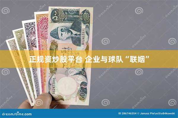 正规资炒股平台 企业与球队“联姻”