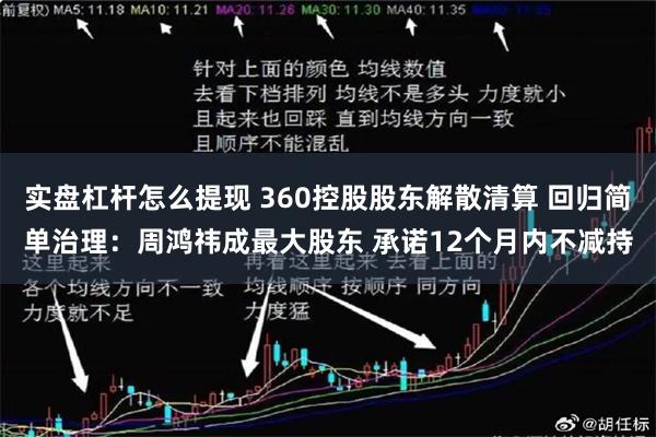 实盘杠杆怎么提现 360控股股东解散清算 回归简单治理：周鸿祎成最大股东 承诺12个月内不减持