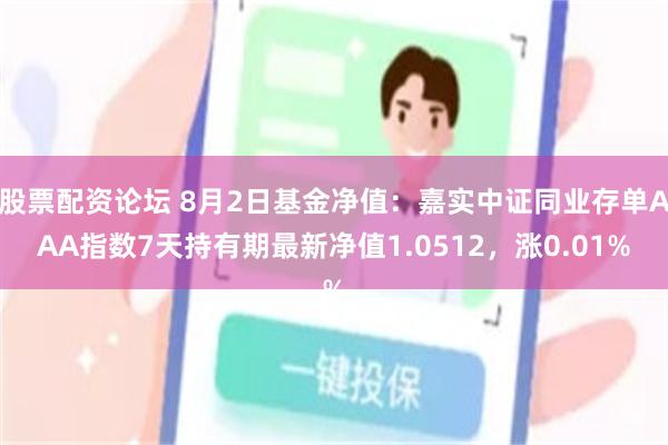 股票配资论坛 8月2日基金净值：嘉实中证同业存单AAA指数7天持有期最新净值1.0512，涨0.01%