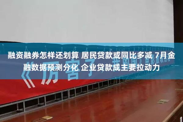 融资融券怎样还划算 居民贷款或同比多减 7月金融数据预测分化 企业贷款成主要拉动力