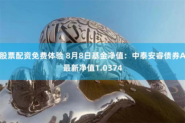 股票配资免费体验 8月8日基金净值：中泰安睿债券A最新净值1.0374