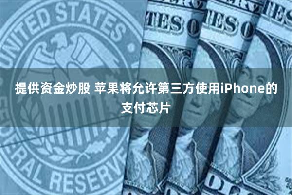 提供资金炒股 苹果将允许第三方使用iPhone的支付芯片