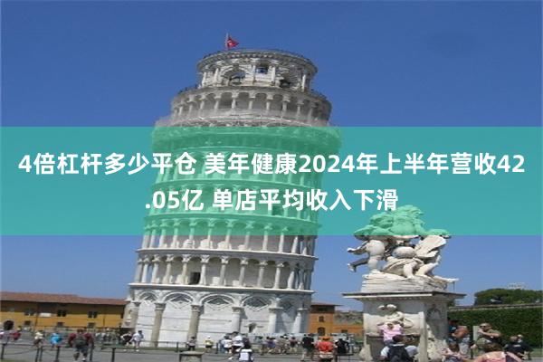 4倍杠杆多少平仓 美年健康2024年上半年营收42.05亿 单店平均收入下滑