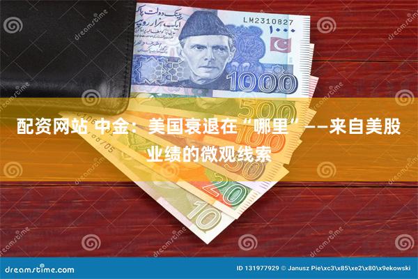 配资网站 中金：美国衰退在“哪里”——来自美股业绩的微观线索