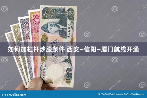 如何加杠杆炒股条件 西安—信阳—厦门航线开通