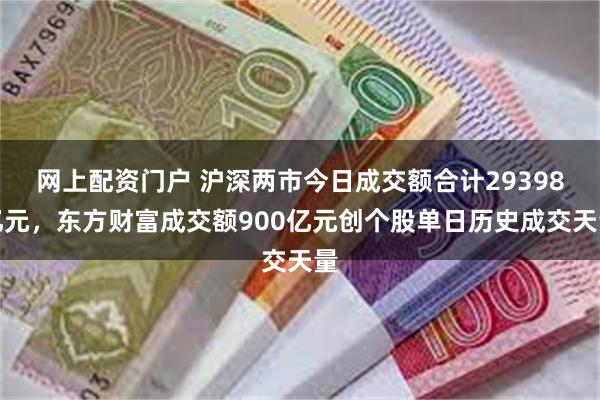 网上配资门户 沪深两市今日成交额合计29398亿元，东方财富成交额900亿元创个股单日历史成交天量