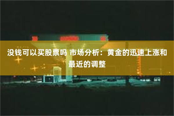 没钱可以买股票吗 市场分析：黄金的迅速上涨和最近的调整