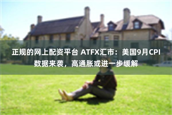 正规的网上配资平台 ATFX汇市：美国9月CPI数据来袭，高通胀或进一步缓解