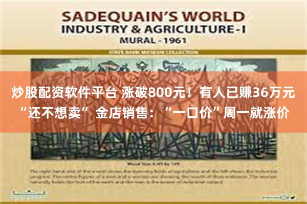 炒股配资软件平台 涨破800元！有人已赚36万元“还不想卖” 金店销售：“一口价”周一就涨价