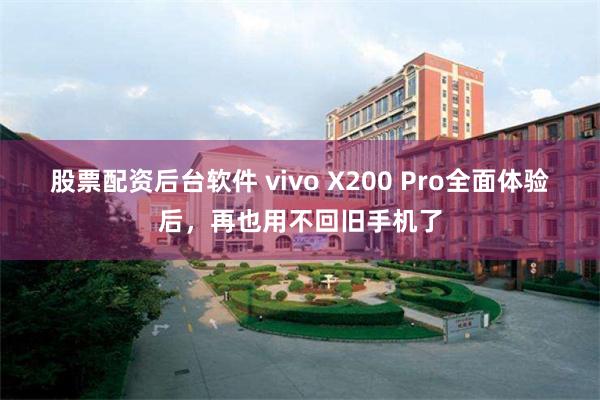 股票配资后台软件 vivo X200 Pro全面体验后，再也用不回旧手机了