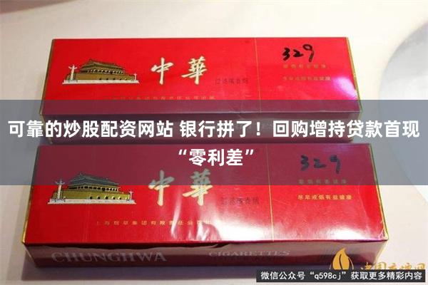 可靠的炒股配资网站 银行拼了！回购增持贷款首现“零利差”