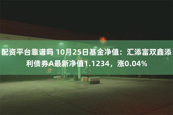 配资平台靠谱吗 10月25日基金净值：汇添富双鑫添利债券A最新净值1.1234，涨0.04%