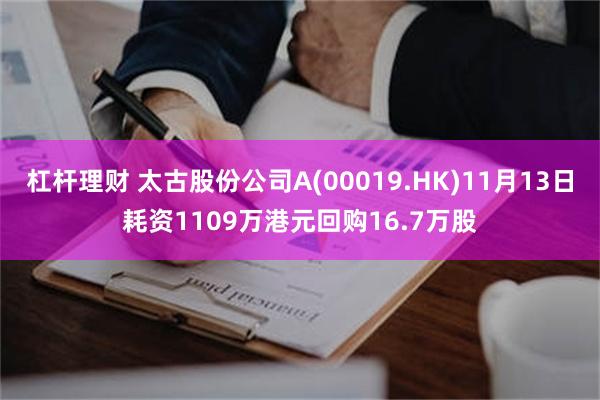 杠杆理财 太古股份公司A(00019.HK)11月13日耗资1109万港元回购16.7万股