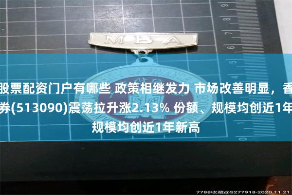 股票配资门户有哪些 政策相继发力 市场改善明显，香港证券(513090)震荡拉升涨2.13% 份额、规模均创近1年新高