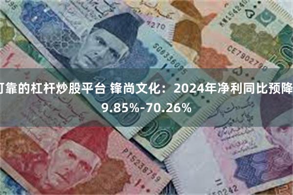 可靠的杠杆炒股平台 锋尚文化：2024年净利同比预降59.85%-70.26%