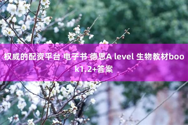 权威的配资平台 电子书 德思A level 生物教材book1.2+答案