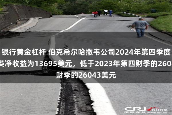 银行黄金杠杆 伯克希尔哈撒韦公司2024年第四季度每股A类净收益为13695美元，低于2023年第四财季的26043美元