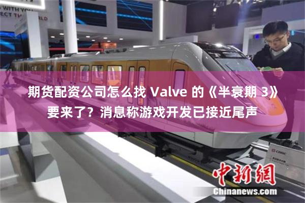 期货配资公司怎么找 Valve 的《半衰期 3》要来了？消息称游戏开发已接近尾声